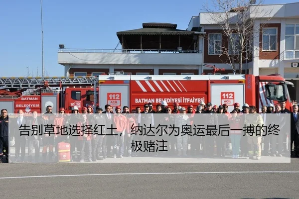 告别草地选择红土，纳达尔为奥运最后一搏的终极赌注