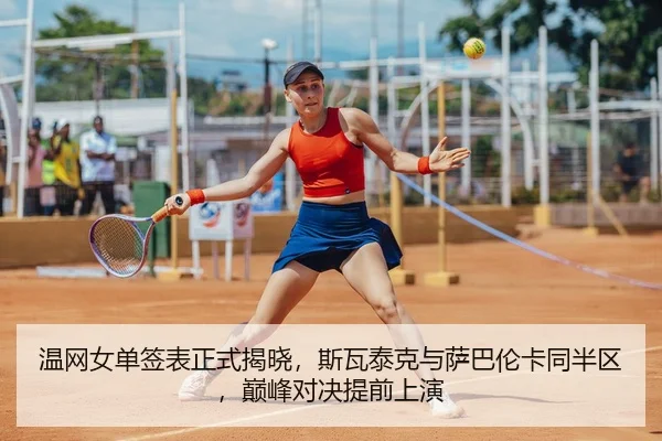 温网女单签表正式揭晓，斯瓦泰克与萨巴伦卡同半区，巅峰对决提前上演